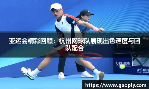 亚运会精彩回顾：杭州网球队展现出色速度与团队配合