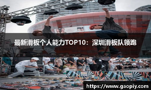 最新滑板个人能力TOP10:深圳滑板队领跑