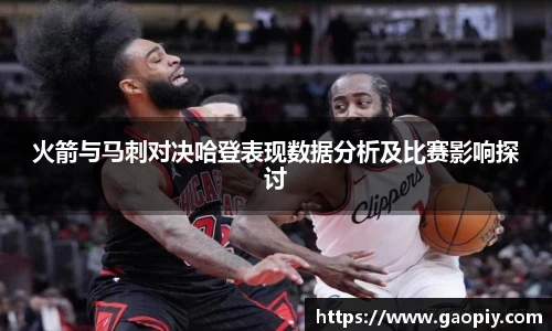 火箭与马刺对决哈登表现数据分析及比赛影响探讨