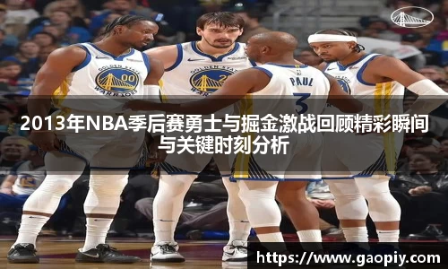 2013年NBA季后赛勇士与掘金激战回顾精彩瞬间与关键时刻分析