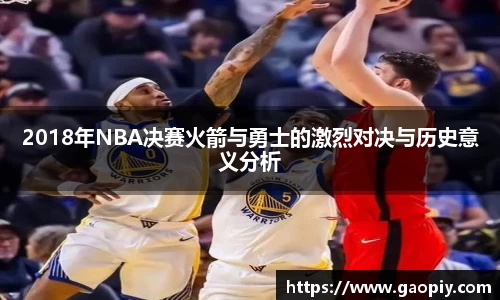 2018年NBA决赛火箭与勇士的激烈对决与历史意义分析